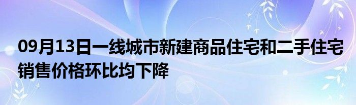 09月13日一线城市新建商品住宅和二手住宅销售价格环比均下降