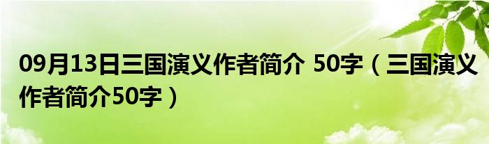 09月13日三国演义作者简介 50字（三国演义作者简介50字）