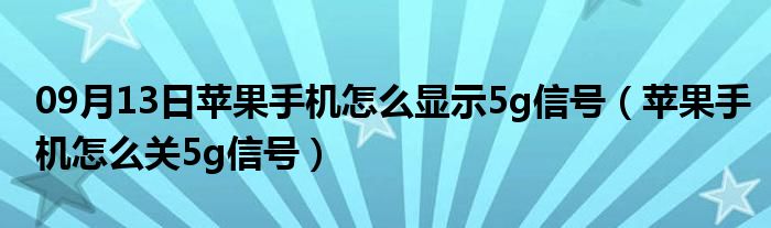 09月13日苹果手机怎么显示5g信号（苹果手机怎么关5g信号）