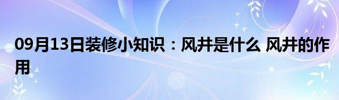 09月13日装修小知识：风井是什么 风井的作用