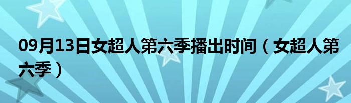 09月13日女超人第六季播出时间（女超人第六季）