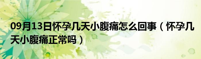 09月13日怀孕几天小腹痛怎么回事（怀孕几天小腹痛正常吗）