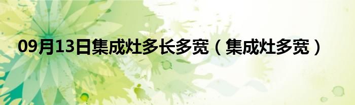 09月13日集成灶多长多宽（集成灶多宽）