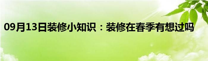 09月13日装修小知识：装修在春季有想过吗