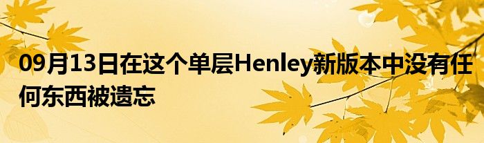 09月13日在这个单层Henley新版本中没有任何东西被遗忘