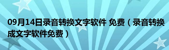 09月14日录音转换文字软件 免费（录音转换成文字软件免费）