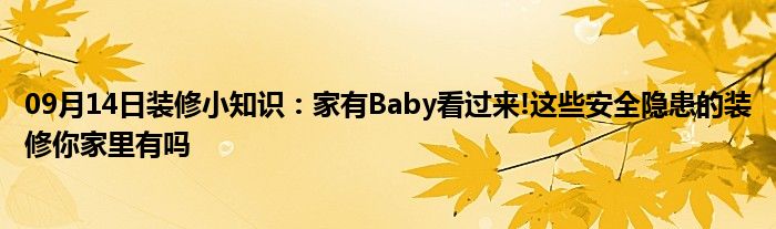 09月14日装修小知识：家有Baby看过来!这些安全隐患的装修你家里有吗