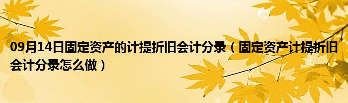 09月14日固定资产的计提折旧会计分录（固定资产计提折旧会计分录怎么做）