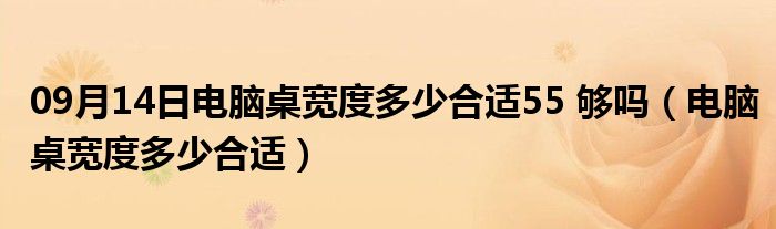 09月14日电脑桌宽度多少合适55 够吗（电脑桌宽度多少合适）