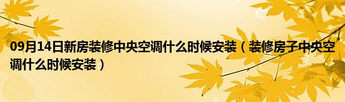 09月14日新房装修中央空调什么时候安装（装修房子中央空调什么时候安装）