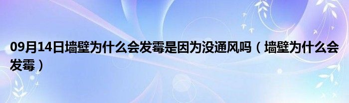 09月14日墙壁为什么会发霉是因为没通风吗（墙壁为什么会发霉）