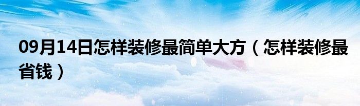 09月14日怎样装修最简单大方（怎样装修最省钱）