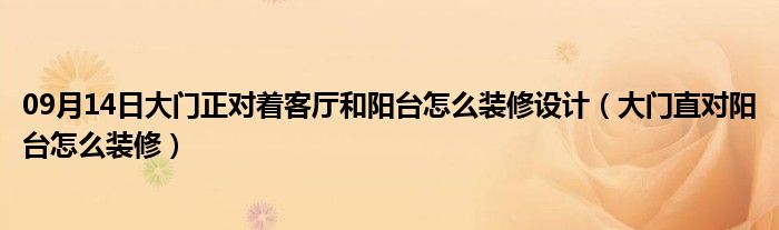 09月14日大门正对着客厅和阳台怎么装修设计（大门直对阳台怎么装修）