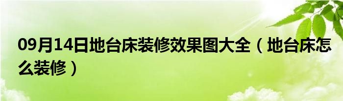 09月14日地台床装修效果图大全（地台床怎么装修）