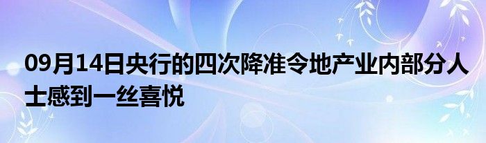 09月14日央行的四次降准令地产业内部分人士感到一丝喜悦