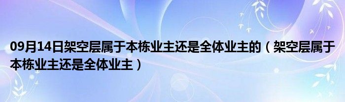 09月14日架空层属于本栋业主还是全体业主的（架空层属于本栋业主还是全体业主）