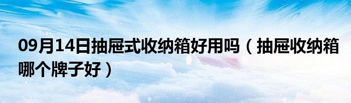 09月14日抽屉式收纳箱好用吗（抽屉收纳箱哪个牌子好）