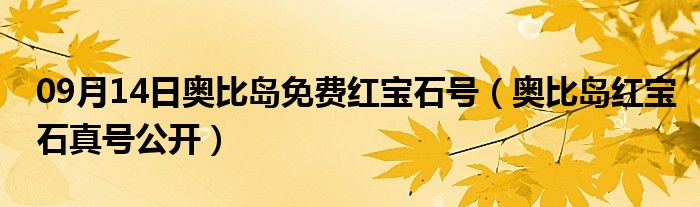 09月14日奥比岛免费红宝石号（奥比岛红宝石真号公开）