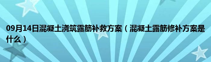 09月14日混凝土浇筑露筋补救方案（混凝土露筋修补方案是什么）