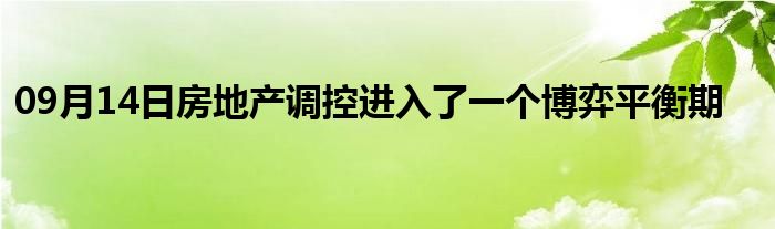 09月14日房地产调控进入了一个博弈平衡期