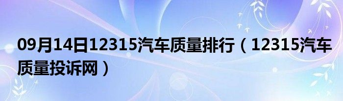 09月14日12315汽车质量排行（12315汽车质量投诉网）