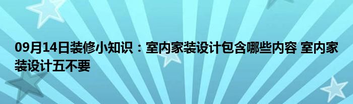 09月14日装修小知识：室内家装设计包含哪些内容 室内家装设计五不要