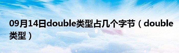 09月14日double类型占几个字节（double类型）