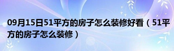 09月15日51平方的房子怎么装修好看（51平方的房子怎么装修）