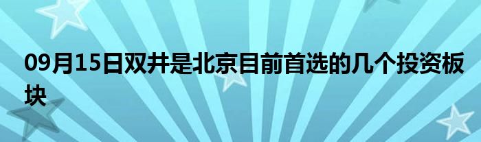 09月15日双井是北京目前首选的几个投资板块