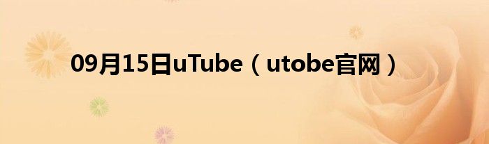 09月15日uTube（utobe官网）