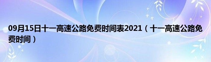 09月15日十一高速公路免费时间表2021（十一高速公路免费时间）