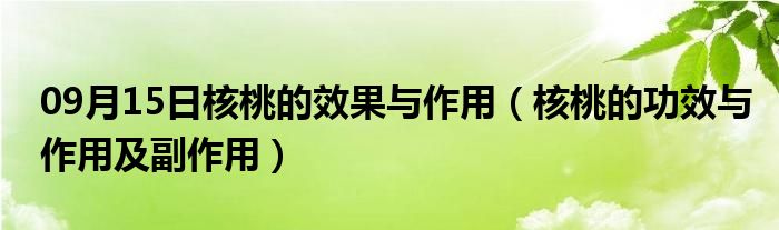 09月15日核桃的效果与作用（核桃的功效与作用及副作用）