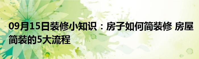 09月15日装修小知识：房子如何简装修 房屋简装的5大流程