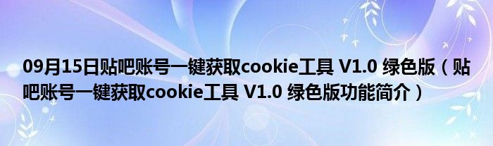 09月15日贴吧账号一键获取cookie工具 V1.0 绿色版（贴吧账号一键获取cookie工具 V1.0 绿色版功能简介）