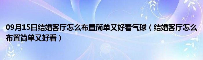 09月15日结婚客厅怎么布置简单又好看气球（结婚客厅怎么布置简单又好看）