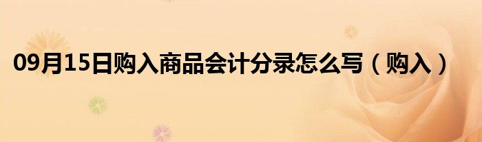 09月15日购入商品会计分录怎么写（购入）