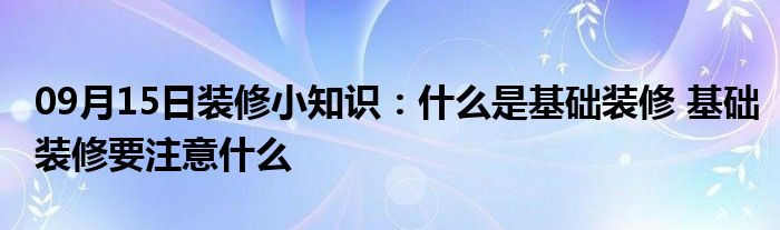 09月15日装修小知识：什么是基础装修 基础装修要注意什么