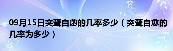 09月15日突聋自愈的几率多少（突聋自愈的几率为多少）