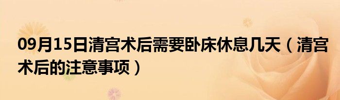 09月15日清宫术后需要卧床休息几天（清宫术后的注意事项）