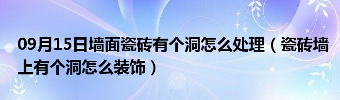 09月15日墙面瓷砖有个洞怎么处理（瓷砖墙上有个洞怎么装饰）