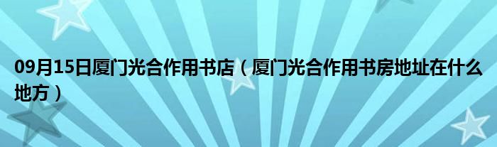 09月15日厦门光合作用书店（厦门光合作用书房地址在什么地方）