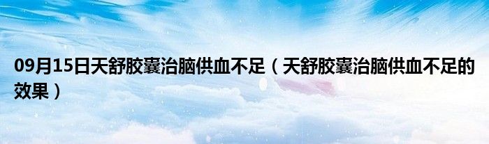 09月15日天舒胶囊治脑供血不足（天舒胶囊治脑供血不足的效果）