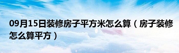 09月15日装修房子平方米怎么算（房子装修怎么算平方）