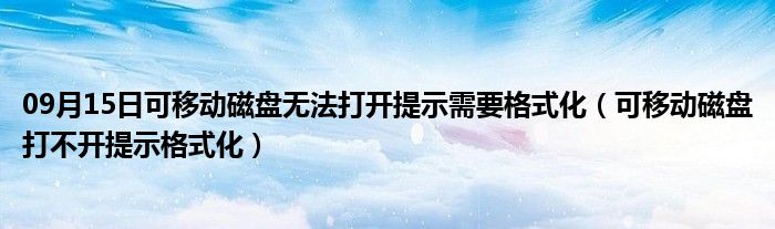 09月15日可移动磁盘无法打开提示需要格式化（可移动磁盘打不开提示格式化）