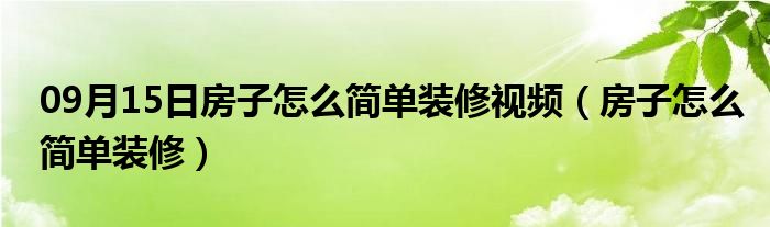 09月15日房子怎么简单装修视频（房子怎么简单装修）