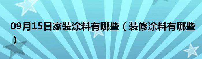 09月15日家装涂料有哪些（装修涂料有哪些）