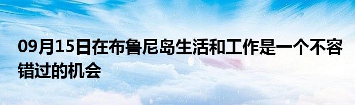 09月15日在布鲁尼岛生活和工作是一个不容错过的机会