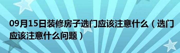 09月15日装修房子选门应该注意什么（选门应该注意什么问题）