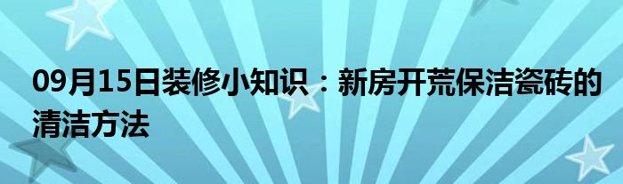 09月15日装修小知识：新房开荒保洁瓷砖的清洁方法