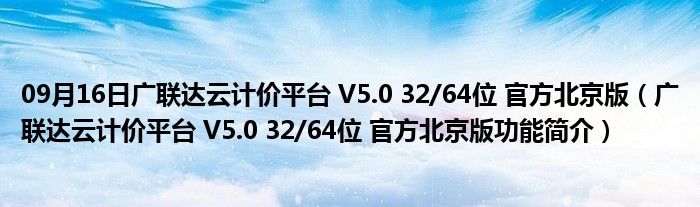 09月16日广联达云计价平台 V5.0 32/64位 官方北京版（广联达云计价平台 V5.0 32/64位 官方北京版功能简介）